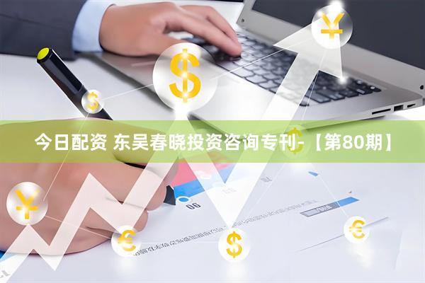 今日配资 东吴春晓投资咨询专刊-【第80期】