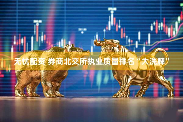 无忧配资 券商北交所执业质量排名“大洗牌”