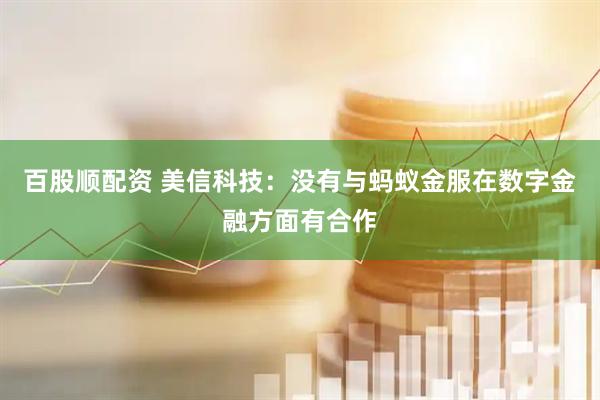 百股顺配资 美信科技：没有与蚂蚁金服在数字金融方面有合作