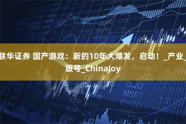 联华证券 国产游戏：新的10年大爆发，启动！_产业_版号_ChinaJoy