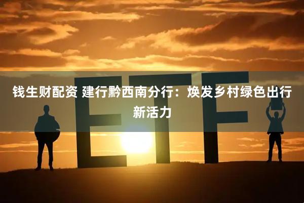 钱生财配资 建行黔西南分行：焕发乡村绿色出行新活力