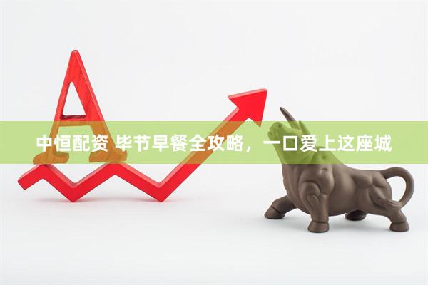 中恒配资 毕节早餐全攻略，一口爱上这座城
