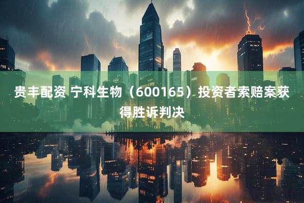 贵丰配资 宁科生物（600165）投资者索赔案获得胜诉判决