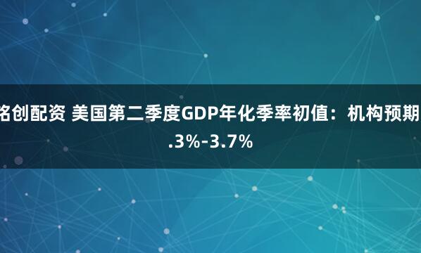 铭创配资 美国第二季度GDP年化季率初值：机构预期1.3%-3.7%