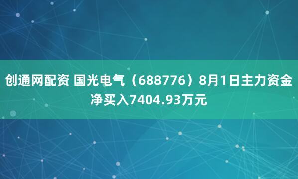 创通网配资 国光电气（688776）8月1日主力资金净买入7404.93万元