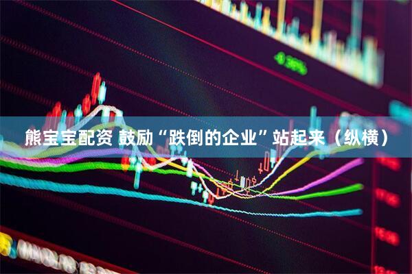 熊宝宝配资 鼓励“跌倒的企业”站起来（纵横）