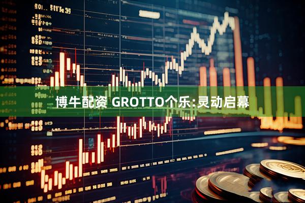 博牛配资 GROTTO个乐:灵动启幕