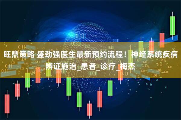 旺鼎策略 盛劲强医生最新预约流程！神经系统疾病辨证施治_患者_诊疗_梅杰
