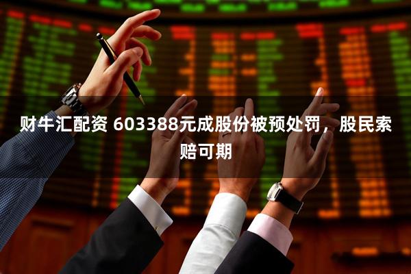 财牛汇配资 603388元成股份被预处罚，股民索赔可期