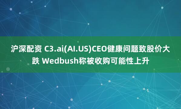 沪深配资 C3.ai(AI.US)CEO健康问题致股价大跌 Wedbush称被收购可能性上升