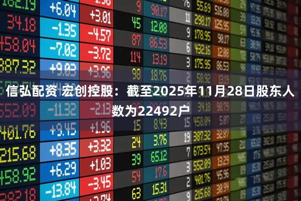信弘配资 宏创控股：截至2025年11月28日股东人数为22492户