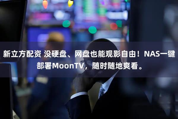 新立方配资 没硬盘、网盘也能观影自由！NAS一键部署MoonTV，随时随地爽看。